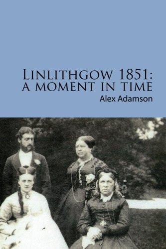 Linlithgow 1851 A Moment Time - A Portrait of a Scottish Burgh in the Middle of the Nineteenth Century