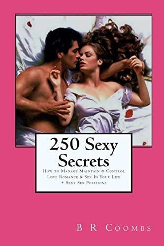250 Sexy Secrets How to Manage Maintain and Control Love Romance and Sex in Your Life + Sexy Sex Positions