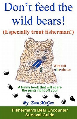 Don't Feed the Wild Bears! (Especially Trout Fisherman!) A Funny Book That Will Scare the Pants Right Off You!
