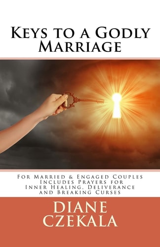 Keys to a Godly Marriage For Married and Engaged Couples Includes Prayers for Inner Healing, Deliverance, and Breaking Curses