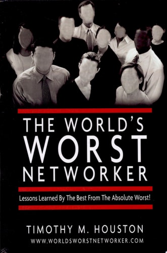 The World's Worst Networker Lessons Learned by the Best from the Absolute Worst!