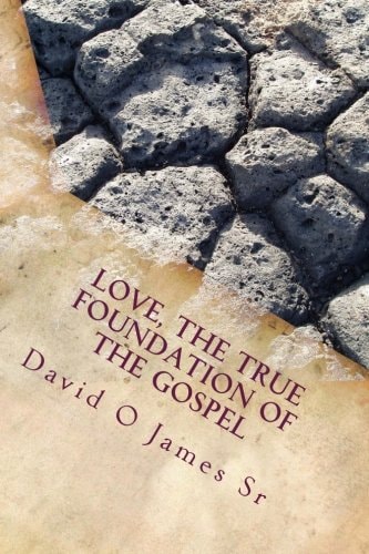 Love, The True Foundation Of The Gospel Solutions to Building Strong Churches, Relationships, and to Restore Moral Reasoning in Communties Today