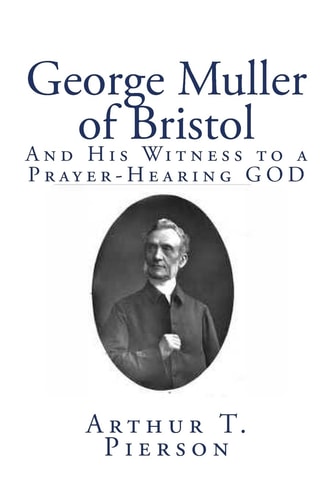 George Muller of Bristol And His Witness to a Prayer-Hearing GOD