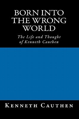 Born Into the Wrong World The Life and Thought of Kenneth Cauthen