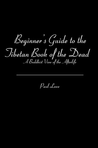 Beginner's Guide to the Tibetan Book of the Dead A Buddhist View of the Afterlife