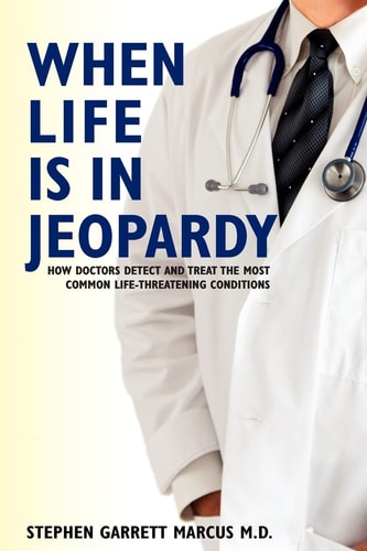 When Life Is in Jeopardy How Doctors Detect and Treat the Most Common Life-Threatening Conditions