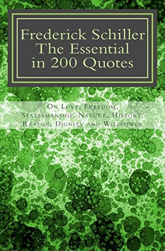 Frederick Schiller - The Essential in 200 Quotes On Love, Freedom, Statesmanship, Nature, History, Reason, Dignity and Willpower