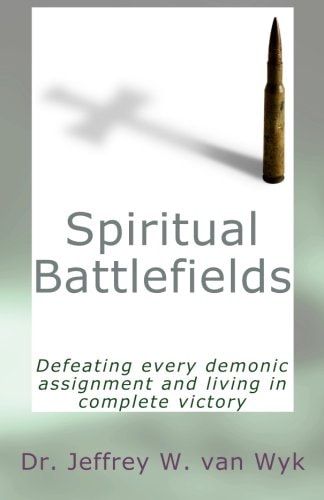 Spiritual Battlefields Defeating Every Demonic Assignment and Living in Complete Victory