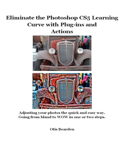 Eliminate the Photoshop CS5 Learning Curve with Plug-Ins and Actions Adjusting Your Photos the Quick and Easy Way Going from Bland to Wow in One Or Two Steps