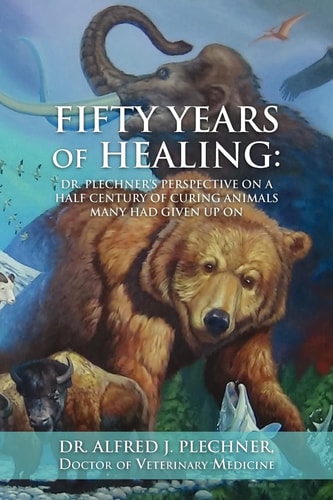 Fifty Years of Healing Dr. Plechner's Perspective on a Half Century of Curing Animals Many Had Given Up On.