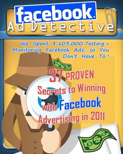 Facebook Ad Detective 37 Tested Facebook Advertising Secrets, Discovered Through In-Depth Testing and Research