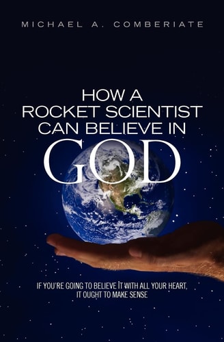 How a Rocket Scientist Can Believe in God If You Are Going to Believe It with All Your Heart, It Ought to Make Sense