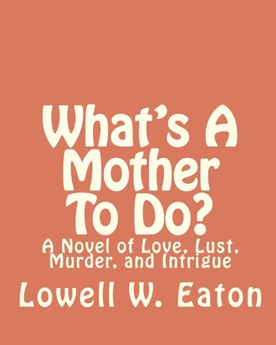 What's A Mother To Do? A Novel of Love, Lust, Murder, and Intrigue