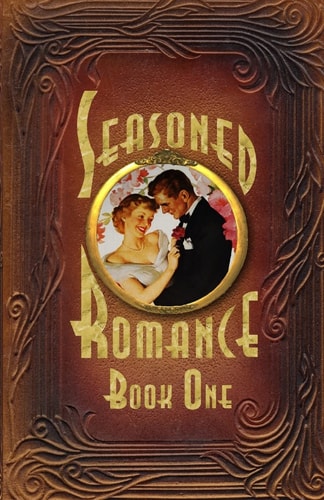 Seasoned Romance, Book One Ten Surprising Interviews with Age 60-plus Men and Women who Reveal Candid, Often-intimate Details about Their Secrets for Loving, Long-term Relationships