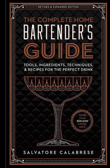 The Complete Home Bartender's Guide: Tools, Glasses, Techniques, Ingredients, and More Than 800 Recipes for the Perfect Drink