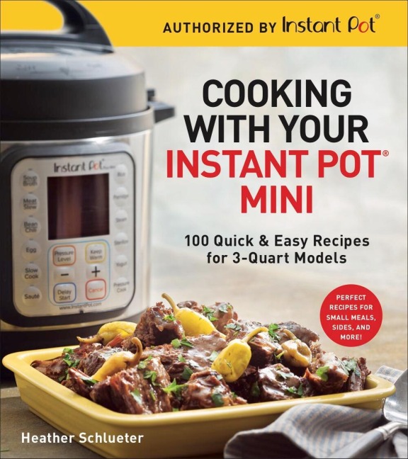Cooking with Your Instant Pot® Mini: 100 Quick & Easy Recipes for 3-Quart Models - A Cookbook