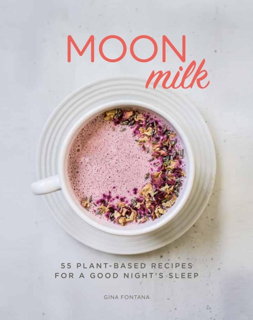 Moon Milk: 55 Plant-Based Recipes for a Good Nights Sleep - A Cookbook