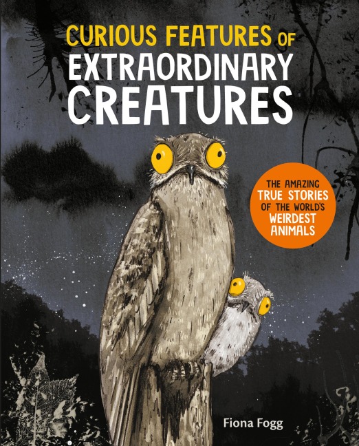 Curious Features of Extraordinary Creatures: The Amazing True Stories of the Worlds Weirdest Animals