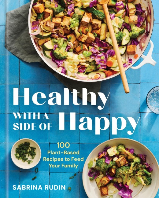 Healthy with a Side of Happy: 100 Plant-Based Recipes to Feed Your Family