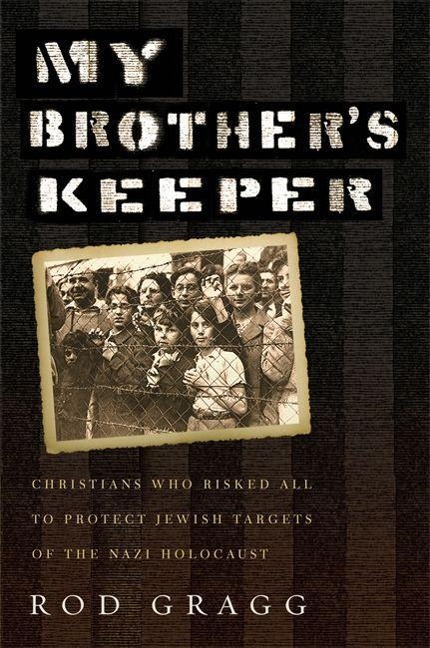 My Brother's Keeper: Christians Who Risked All to Protect Jewish Targets of the Nazi Holocaust
