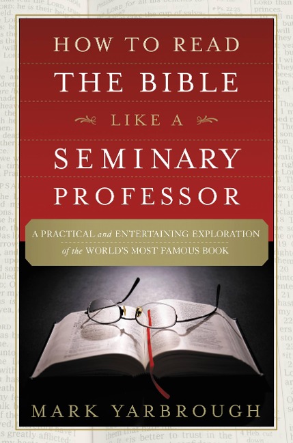 How to Read the Bible Like a Seminary Professor: A Practical and Entertaining Exploration of the Worlds Most Famous Book