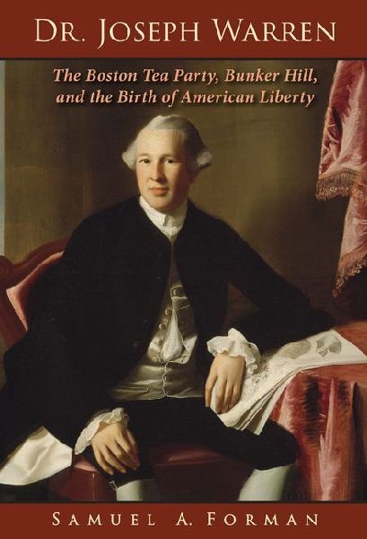 Dr. Joseph Warren: The Boston Tea Party, Bunker Hill, and the Birth of American Liberty
