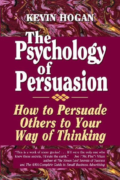 The Psychology of Persuasion: How to Persuade Others to Your Way of Thinking