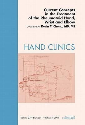 Current Concepts in the Treatment of the Rheumatoid Hand, Wrist and Elbow, an Issue of Hand Clinics: Volume 27-1
