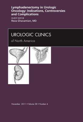 Lyphadenctomy in Urologic Oncology: Indications, Controversies, and Complications, an Issue of Urologic Clinics: Volume 38-4