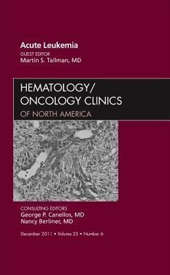 Acute Leukemia, an Issue of Hematology/Oncology Clinics of North America: Volume 25-6