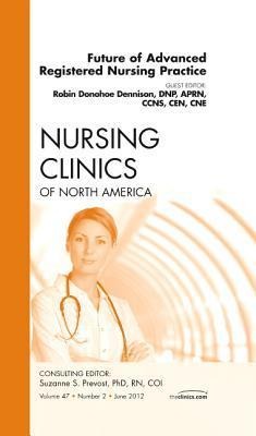 Future of Advanced Registered Nursing Practice, an Issue of Nursing Clinics: Volume 47-2