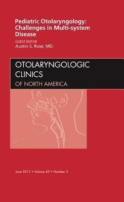 Pediatric Otolaryngology Challenges in Multi-System Disease, an Issue of Otolaryngologic Clinics: Volume 45-3