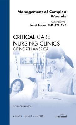 Management of Complex Wounds, an Issue of Critical Care Nursing Clinics: Volume 24-2