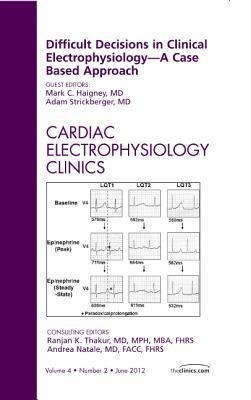 Difficult Decisions in Clinical Electrophysiology - A Case Based Approach, an Issue of Cardiac Electrophysiology Clinics: Volume 4-2