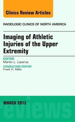 Imaging of Athletic Injuries of the Upper Extremity, an Issue of Radiologic Clinics of North America: Volume 51-2