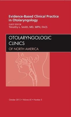 Evidence-Based Clinical Practice in Otolaryngology, an Issue of Otolaryngologic Clinics: Volume 45-5