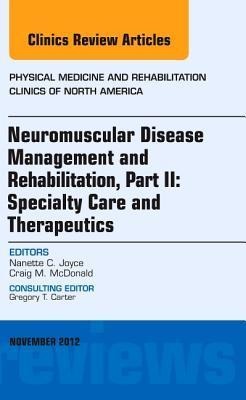 Neuromuscular Disease Management and Rehabilitation, Part II: Specialty Care and Therapeutics, an Issue of Physical Medicine and Rehabilitation Clinics: Volume 23-4