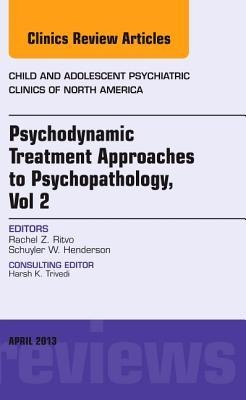 Psychodynamic Treatment Approaches to Psychopathology, Vol 2, an Issue of Child and Adolescent Psychiatric Clinics of North America: Volume 22-2