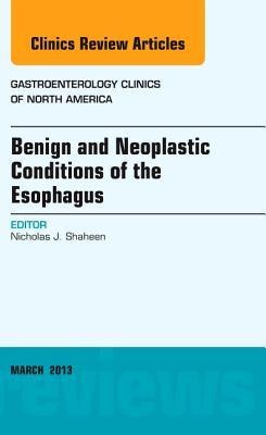 Benign and Neoplastic Conditions of the Esophagus, an Issue of Gastroenterology Clinics: Volume 42-1