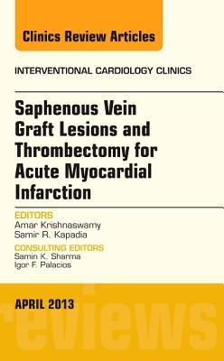 Saphenous Vein Graft Lesions and Thrombectomy for Acute Myocardial Infarction, an Issue of Interventional Cardiology Clinics: Volume 2-2
