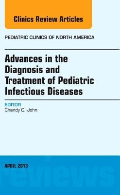 Advances in the Diagnosis and Treatment of Pediatric Infectious Diseases, an Issue of Pediatric Clinics: Volume 60-2