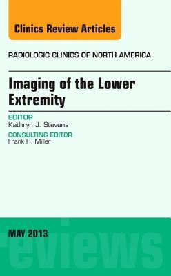 Imaging of the Lower Extremity, an Issue of Radiologic Clinics of North America: Volume 51-3