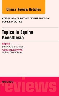 Topics in Equine Anesthesia, an Issue of Veterinary Clinics: Equine Practice: Volume 29-1