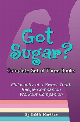 Got Sugar? Complete Set of Three Books Philosophy of a Sweet Tooth, Recipe Companion and Workout Companion