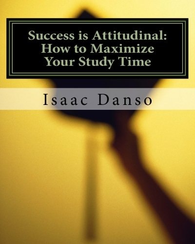 Success is Attitudinal: How to Maximize Your Study Time