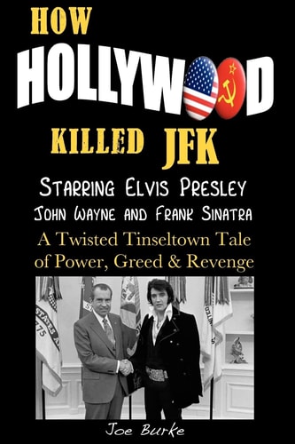 How Hollywood Killed JFK Starring Elvis Presley John Wayne and Frank Sinatra - A Twisted Tinseltown Tale of Power, Greed and Revenge