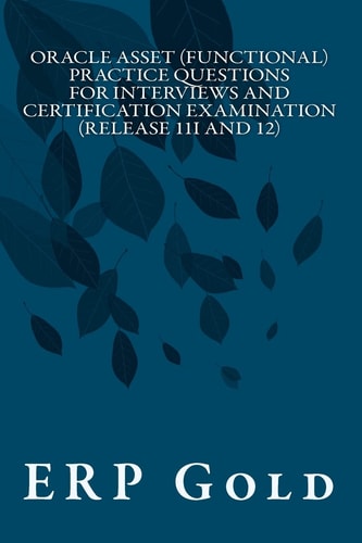 Oracle Asset (Functional) Practice Questions for Interviews and Certification Examination (Release 11i And 12) Functional Consultant