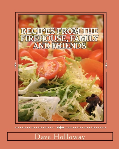 Recipes From The Firehouse, Family and Friends A Lifetime of Culinary Memories from the Firehouse, from Home, and Just Hanging Out with Firends