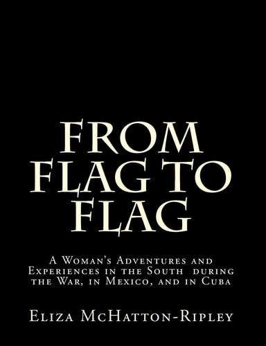 From Flag to Flag A Woman's Adventures and Experiences in the South During the War, in Mexico, and in Cuba