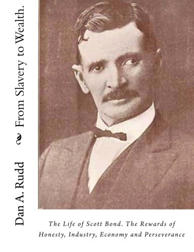 From Slavery to Wealth. The Life of Scott Bond. The Rewards of Honesty, Industry, Economy and Perseverance